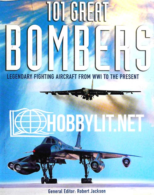 101 Great Bombers: Legendary Fighting Aircraft From WW1 to the Present