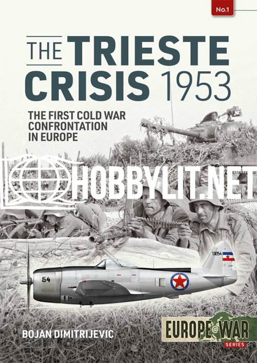 The Trieste Crisis 1953. The First Cold War Confrontation in Europe. Europe at War Series No.1